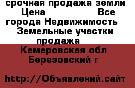 срочная продажа земли › Цена ­ 2 500 000 - Все города Недвижимость » Земельные участки продажа   . Кемеровская обл.,Березовский г.